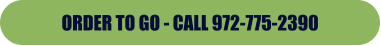 ORDER TO GO - CALL 972-775-2390