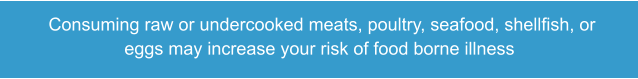 Consuming raw or undercooked meats, poultry, seafood, shellfish, or eggs may increase your risk of food borne illness