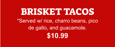 BRISKET TACOS *Served w/ rice, charro beans, pico de gallo, and guacamole. $10.99