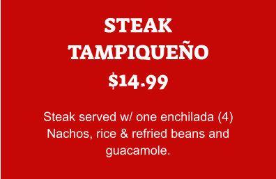 STEAK TAMPIQUEÑO $14.99  Steak served w/ one enchilada (4) Nachos, rice & refried beans and guacamole.
