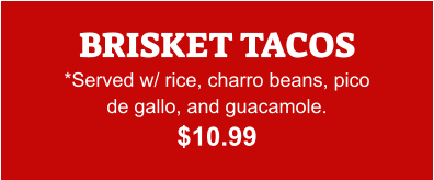 BRISKET TACOS *Served w/ rice, charro beans, pico de gallo, and guacamole. $10.99